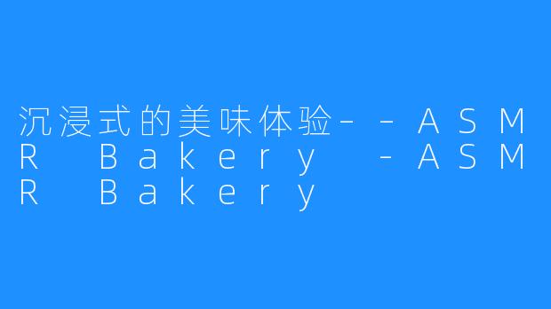 沉浸式的美味体验––ASMR Bakery -ASMR Bakery